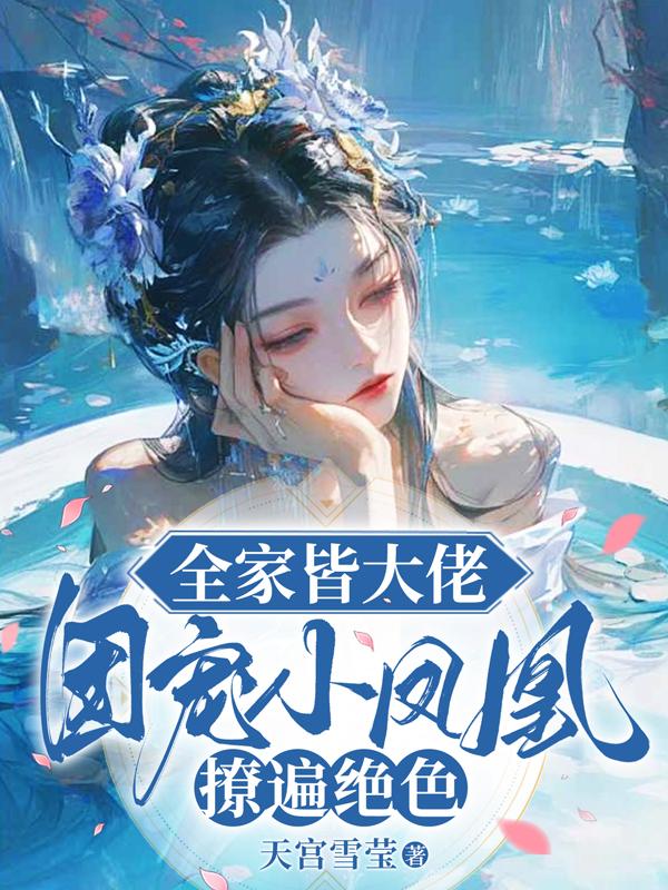 全家皆大佬，团宠小凤凰撩遍绝色