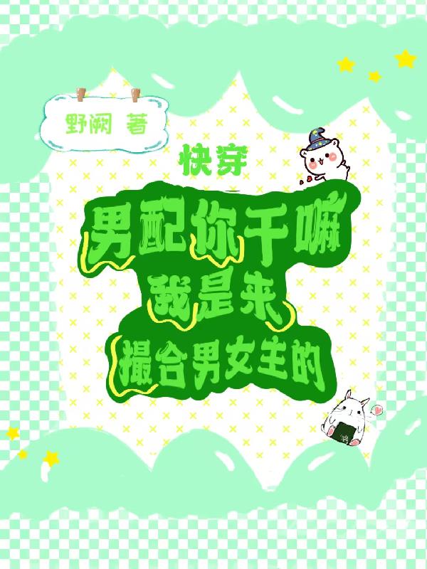 男配你干嘛，我是来撮合男女主的