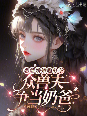 恶雌娇娇超好孕,众兽夫争当奶爸