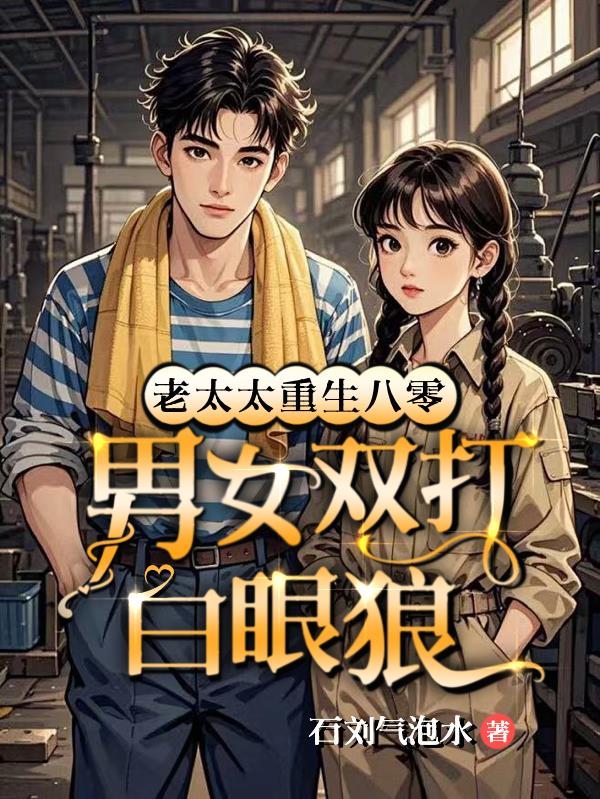 老太太重生八零,男女双打白眼狼