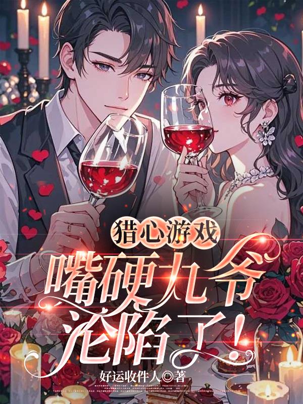 猎心游戏:嘴硬九爷沦陷了!