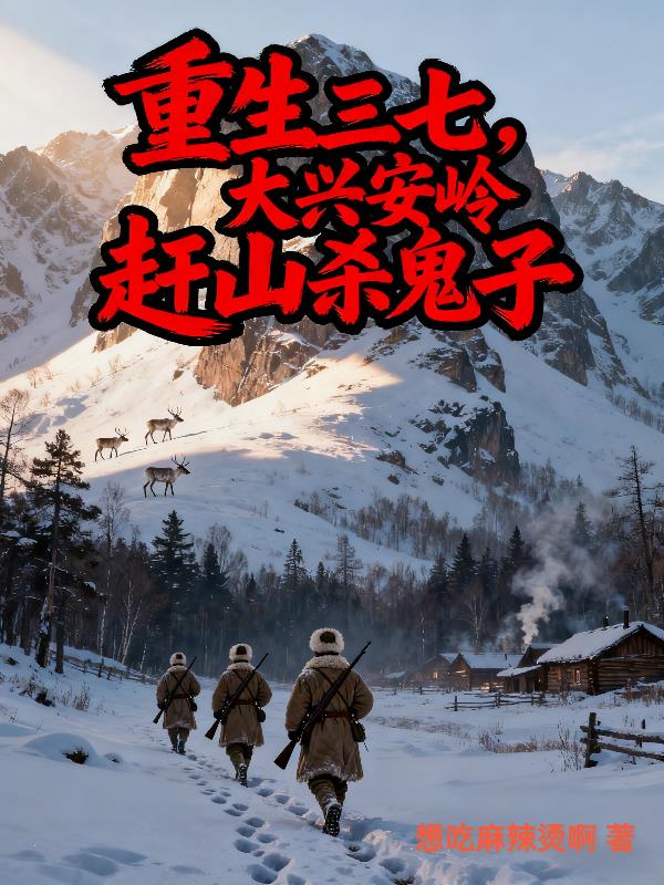 重生三七,大兴安岭赶山杀鬼子
